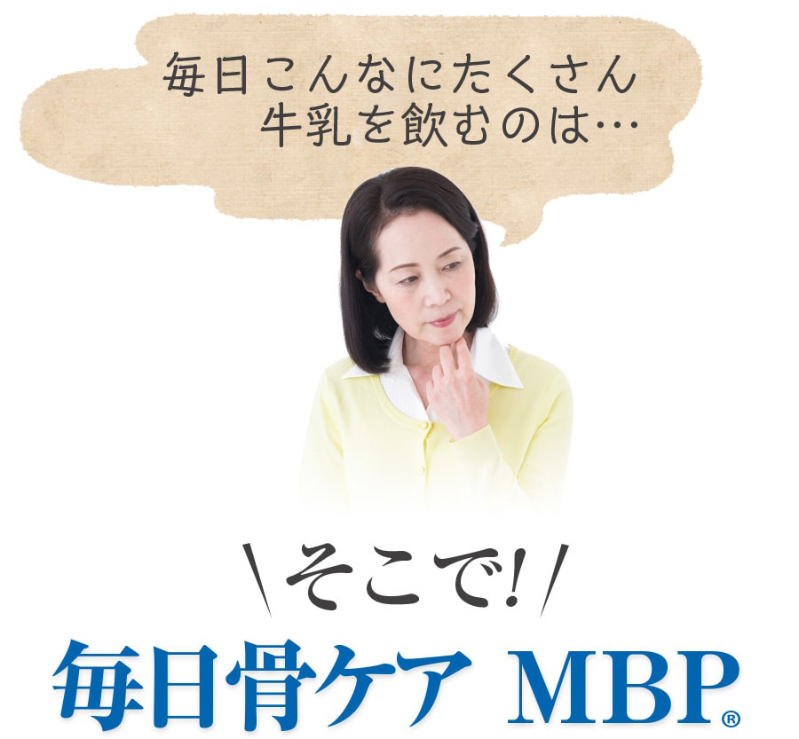 毎日こんなにたくさん牛乳を飲むのは… そこで! 「毎日骨ケア MBP(R)」