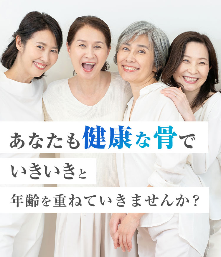 あなたも健康な骨でいきいきと年齢を重ねていきませんか？