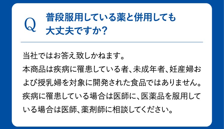 Q 普段服用している薬と併用しても大丈夫ですか？