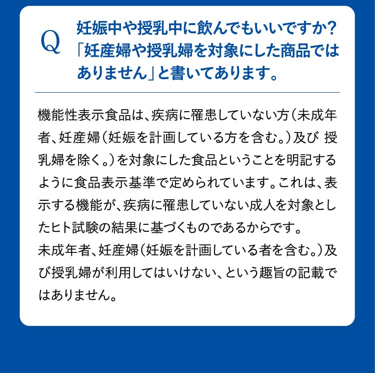 Q 妊娠中や授乳中に飲んでもいいですか？「妊産婦や授乳婦を対象にした商品ではありません」と書いてあります。